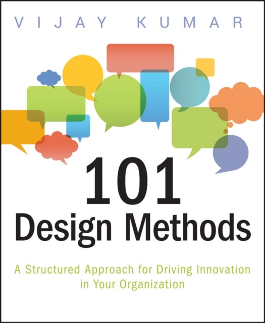 101 Design Methods - A Structured Approach for Driving Innovation in Your Organization