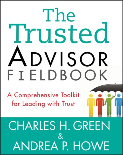 The Trusted Advisor Fieldbook - A Comprehensive Toolkit for Leading with Trust
