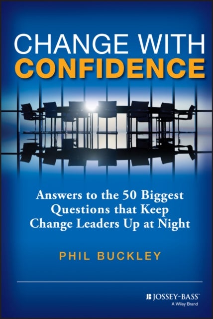 Change with Confidence - Answers to the 50 Biggest Questions that Keep Change Leaders Up at Night