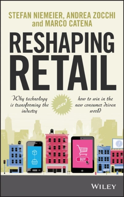 Reshaping Retail - Why Technology is Transforming the Industry and How to Win in the New Consumer Driven World