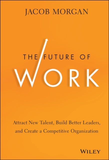 The Future of Work - Attract New Talent, Build Better Leaders, and Create a Competitive Organization