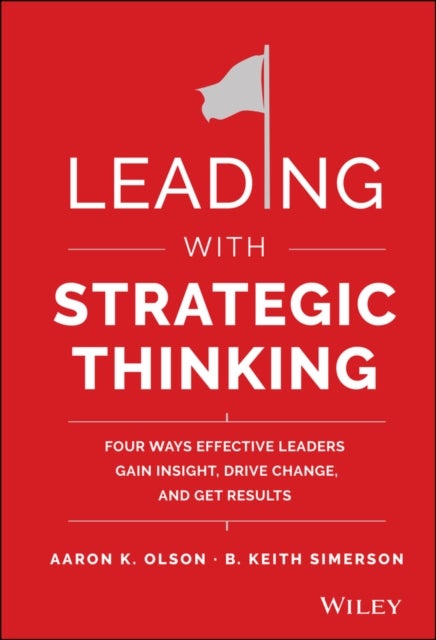 Leading with Strategic Thinking - Four Ways Effective Leaders Gain Insight, Drive Change, and Get Results