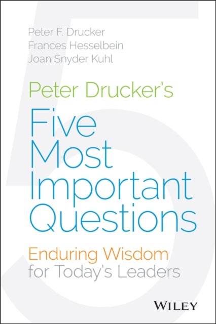 Peter Drucker's Five Most Important Questions - Enduring Wisdom for Today's Leaders