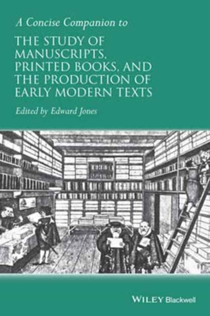 A Concise Companion to the Study of Manuscripts, Printed Books, and the Production of Early Modern Texts - A Festschrift for Gordon Campbell