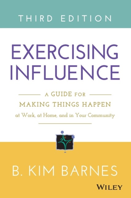 Exercising Influence - A Guide for Making Things Happen at Work, at Home, and in Your Community