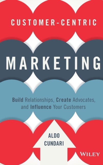 Customer-Centric Marketing - Build Relationships, Create Advocates, and Influence Your Customers