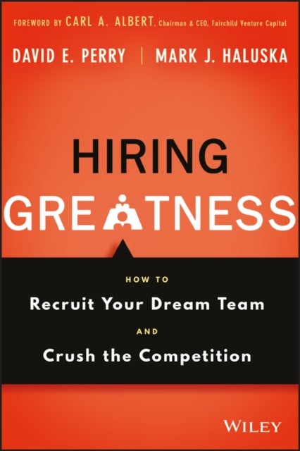 Hiring Greatness - How to Recruit Your Dream Team and Crush the Competition