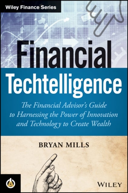 Financial Techtelligence - The Financial Advisor's Guide to Harnessing the Power of Innovation and Technology to Create Wealth