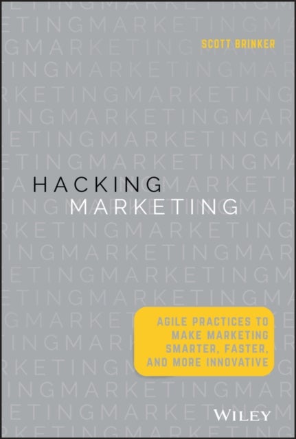 Hacking Marketing - Agile Practices to Make Marketing Smarter, Faster, and More Innovative