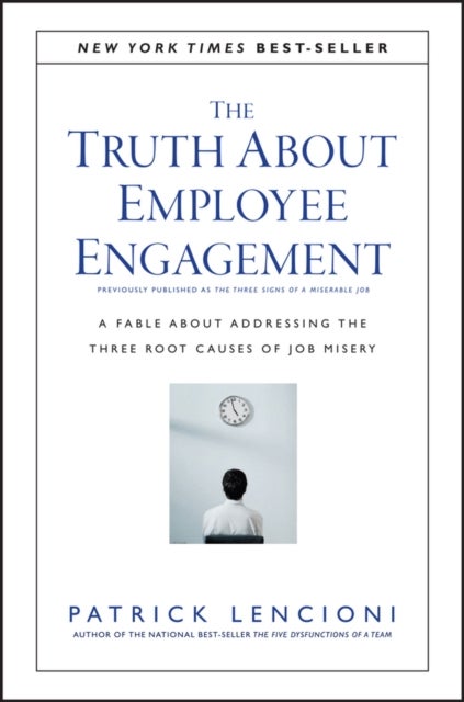 The Truth About Employee Engagement - A Fable About Addressing the Three Root Causes of Job Misery