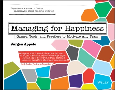 Managing for Happiness - Games, Tools, and Practices to Motivate Any Team