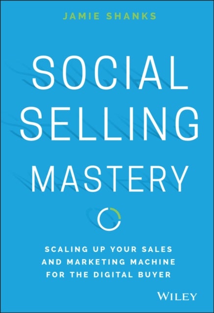 Social Selling Mastery - Scaling Up Your Sales and Marketing Machine for the Digital Buyer