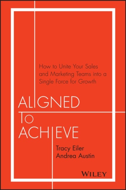 Aligned to Achieve - How to Unite Your Sales and Marketing Teams into a Single Force for Growth