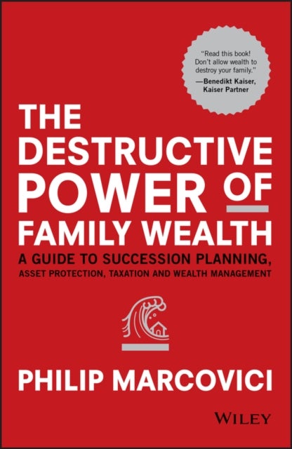 The Destructive Power of Family Wealth - A Guide to Succession Planning, Asset Protection, Taxation and Wealth Management