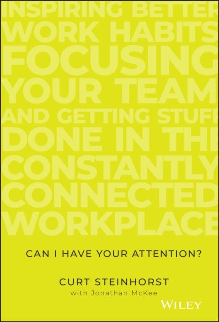 Can I Have Your Attention? - Inspiring Better Work Habits, Focusing Your Team, and Getting Stuff Done in the Constantly Connected Workplace