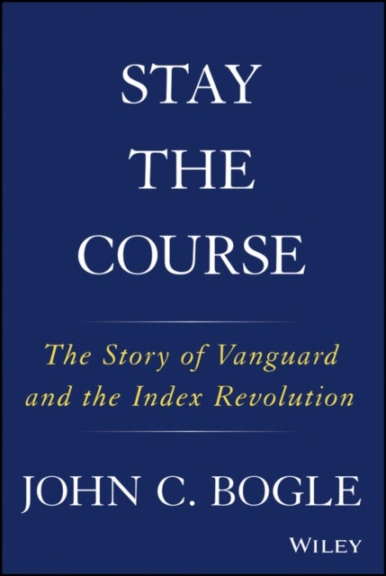 Stay the Course - The Story of Vanguard and the Index Revolution