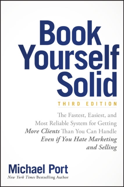 Book Yourself Solid - The Fastest, Easiest, and Most Reliable System for Getting More Clients Than You Can Handle Even if You Hate Marketing and Selling