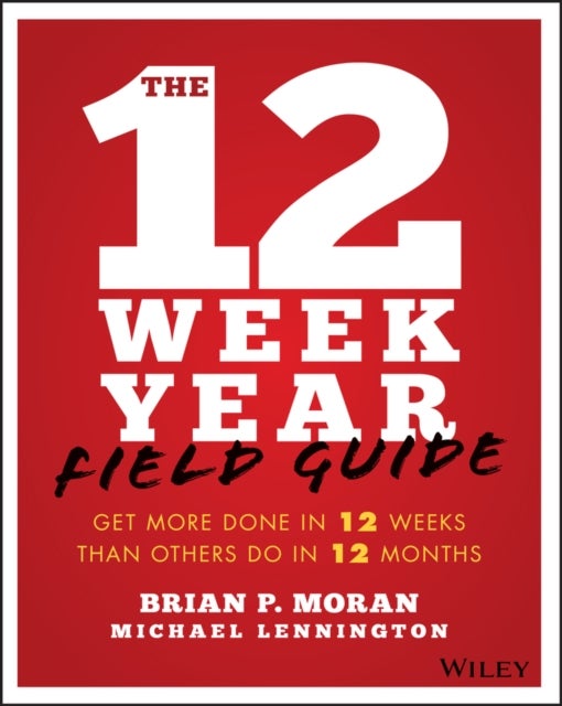 The 12 Week Year Field Guide - Get More Done In 12 Weeks Than Others Do In 12 Months