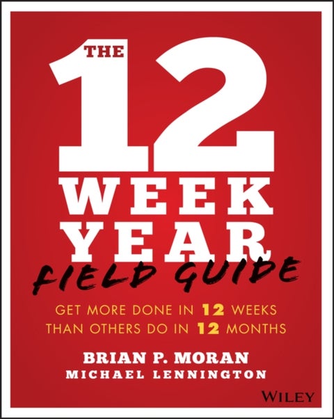 The 12 Week Year Field Guide - Get More Done In 12 Weeks Than Others Do In 12 Months