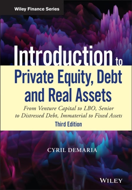 Introduction to Private Equity, Debt and Real Assets - From Venture Capital to LBO, Senior to Distressed Debt, Immaterial to Fixed Assets