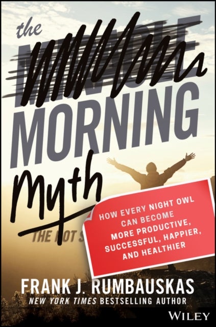 The Morning Myth - How Every Night Owl Can Become More Productive, Successful, Happier, and Healthier