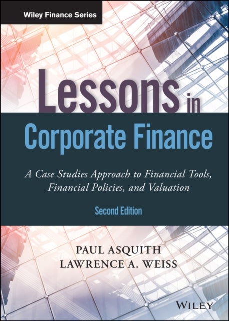 Lessons in Corporate Finance - A Case Studies Approach to Financial Tools, Financial Policies, and Valuation