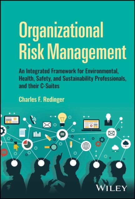 Organizational Risk Management: A Practical Guide for Environmental, Health, Safety, and Sustainabil - An Integrated Framework for Environmental, Health, Safety, and Sustainability Professionals, and their C-Suites