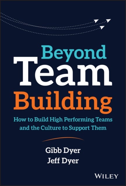 Beyond Team Building - How to Build High Performing Teams and the Culture to Support Them