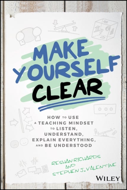 Make Yourself Clear - How to Use a Teaching Mindset to Listen, Understand, Explain Everything, and Be Understood