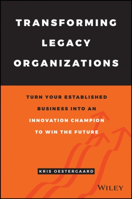 Transforming Legacy Organizations - Turn your Established Business into an Innovation Champion to Win the Future