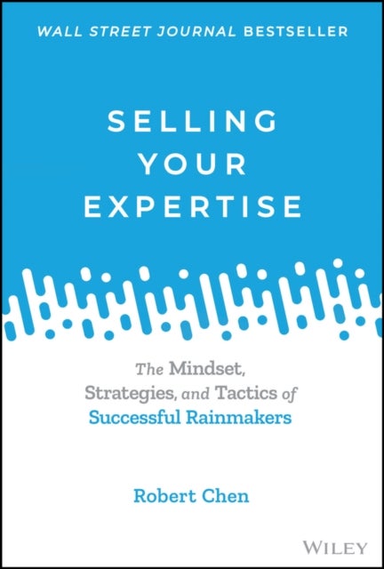 Selling Your Expertise - The Mindset, Strategies, and Tactics of Successful Rainmakers