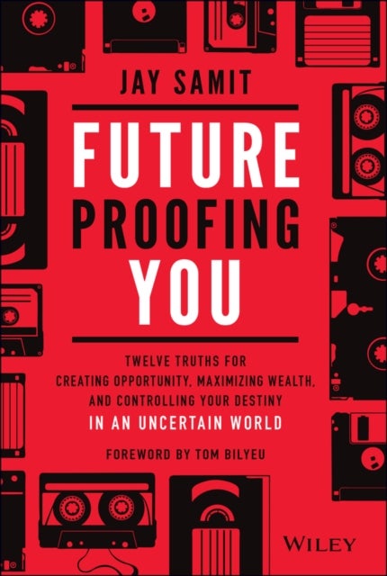Future-Proofing You - Twelve Truths for Creating Opportunity, Maximizing Wealth, and Controlling your Destiny in an Uncertain World
