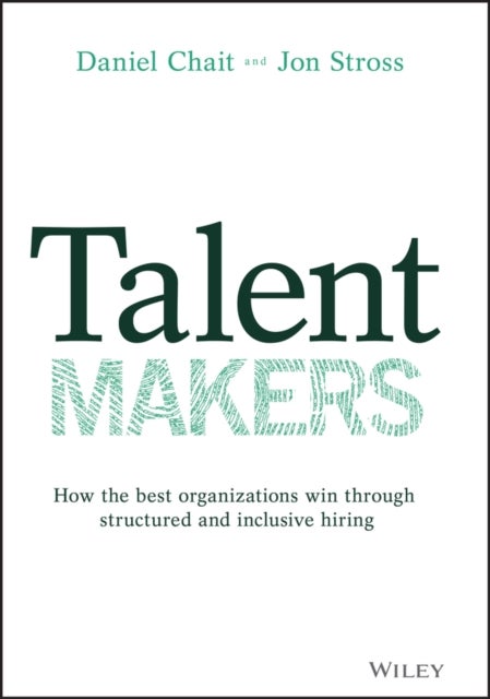 Talent Makers - How the Best Organizations Win through Structured and Inclusive Hiring