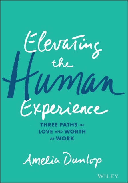Elevating the Human Experience - Three Paths to Love and Worth at Work
