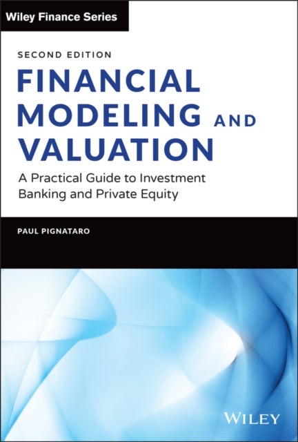 Financial Modeling and Valuation - A Practical Guide to Investment Banking and Private Equity