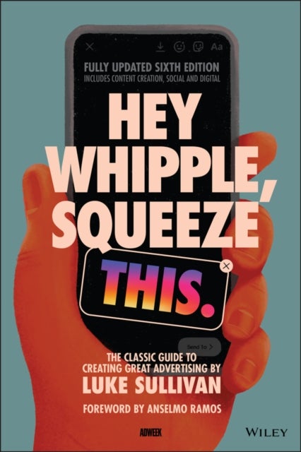 Hey Whipple, Squeeze This - The Classic Guide to Creating Great Advertising