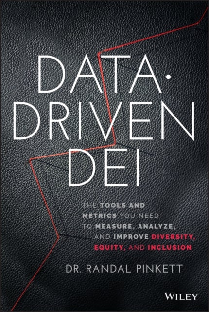Data-Driven DEI - The Tools and Metrics You Need to Measure, Analyze, and Improve Diversity, Equity, and Inclusion