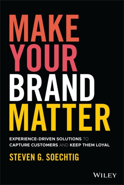 Make Your Brand Matter - Experience-Driven Solutions to Capture Customers and Keep Them Loyal