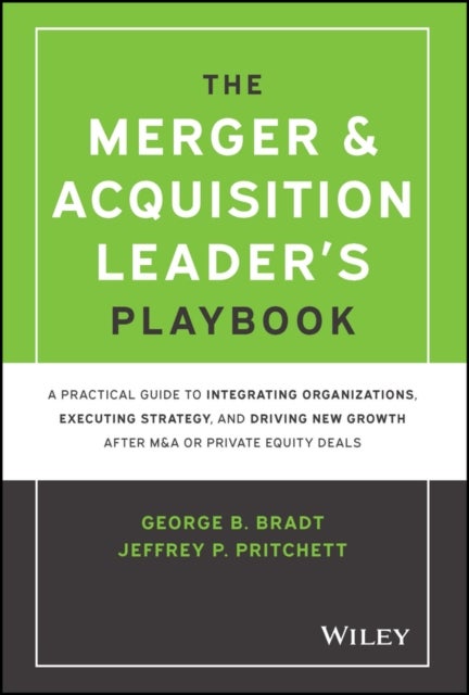 The Merger & Acquisition Leader's Playbook - A Practical Guide to Integrating Organizations, Executing Strategy, and Driving New Growth after M&A or Private Equity Deals