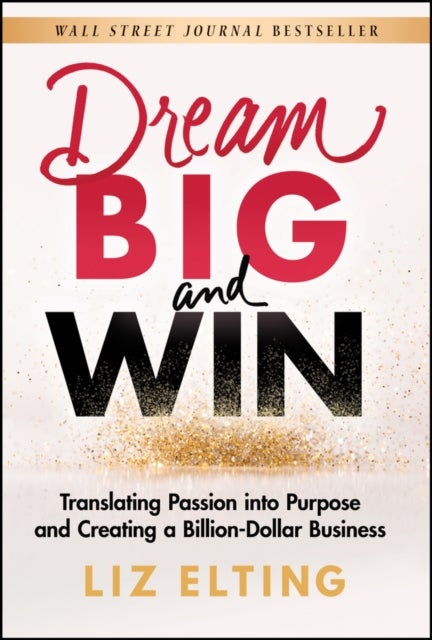 Dream Big and Win - Translating Passion into Purpose and Creating a Billion-Dollar Business