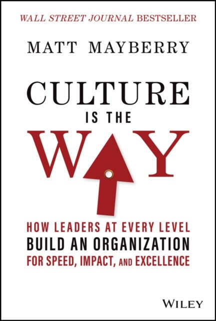 Culture Is the Way - How Leaders at Every Level Build an Organization for Speed, Impact, and Excellence