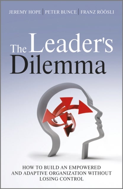 The Leader's Dilemma - How to Build an Empowered and Adaptive Organization Without Losing Control