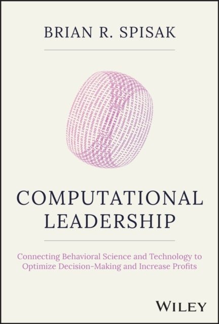 Computational Leadership - Connecting Behavioral Science and Technology to Optimize Decision-Making and Increase Profits