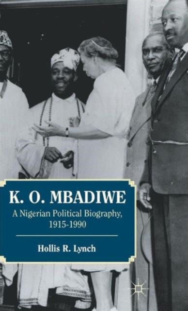 K. O. Mbadiwe - A Nigerian Political Biography, 1915–1990
