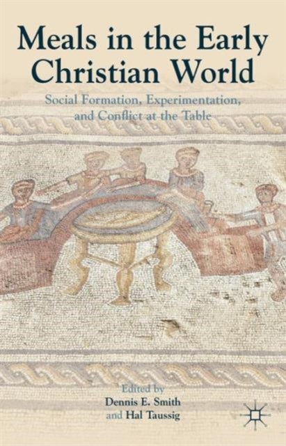 Meals in the Early Christian World - Social Formation, Experimentation, and Conflict at the Table