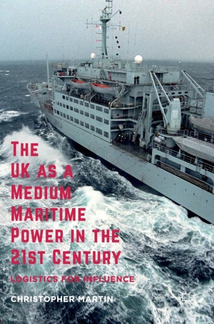 The UK as a Medium Maritime Power in the 21st Century - Logistics for Influence