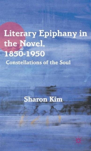 Literary Epiphany in the Novel, 1850–1950 - Constellations of the Soul