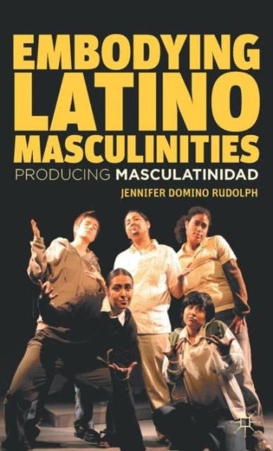Embodying Latino Masculinities - Producing Masculatinidad