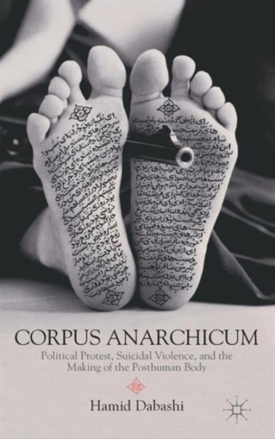 Corpus Anarchicum - Political Protest, Suicidal Violence, and the Making of the Posthuman Body