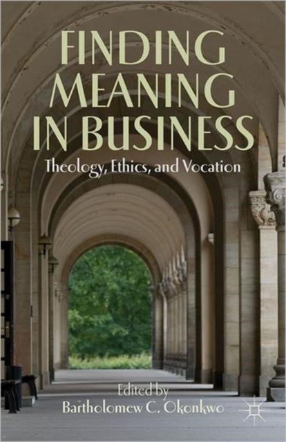 Finding Meaning in Business - Theology, Ethics, and Vocation